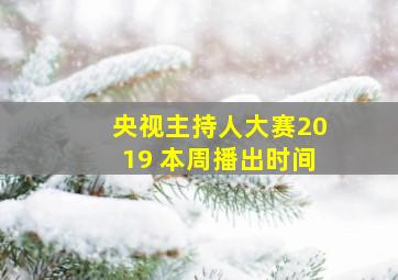 央视主持人大赛2019 本周播出时间